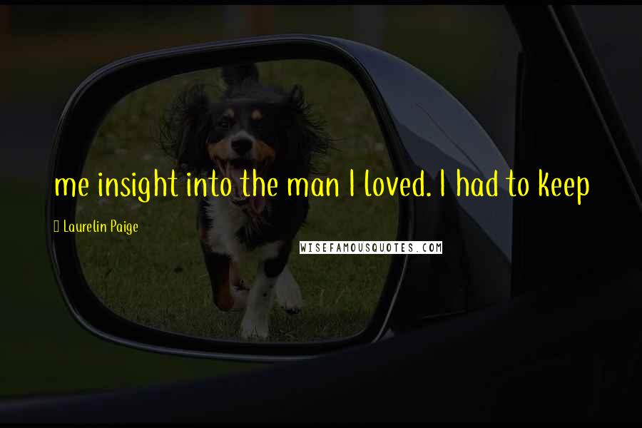 Laurelin Paige Quotes: me insight into the man I loved. I had to keep