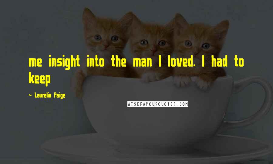 Laurelin Paige Quotes: me insight into the man I loved. I had to keep