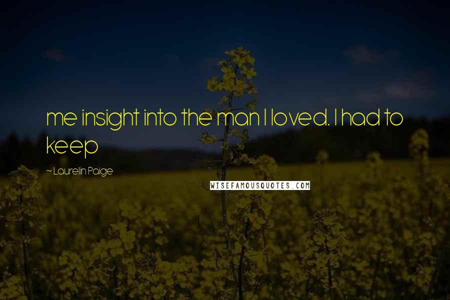 Laurelin Paige Quotes: me insight into the man I loved. I had to keep