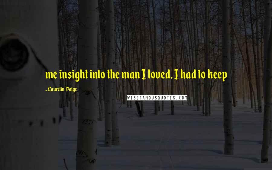 Laurelin Paige Quotes: me insight into the man I loved. I had to keep