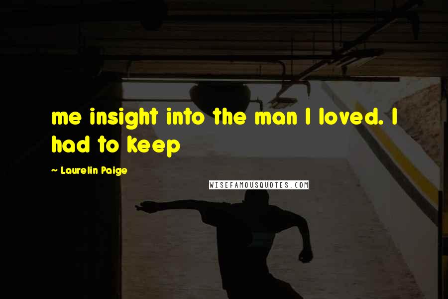 Laurelin Paige Quotes: me insight into the man I loved. I had to keep