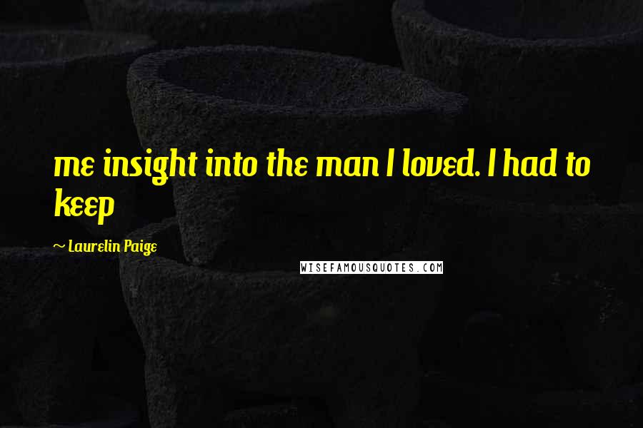 Laurelin Paige Quotes: me insight into the man I loved. I had to keep