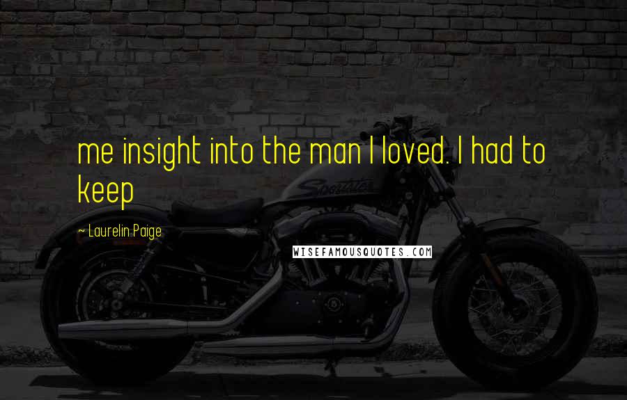 Laurelin Paige Quotes: me insight into the man I loved. I had to keep