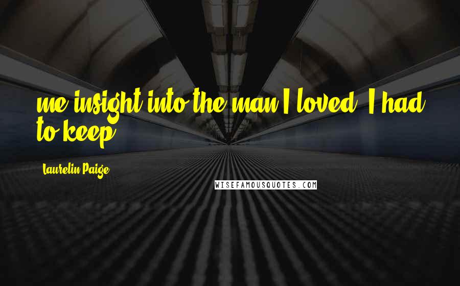 Laurelin Paige Quotes: me insight into the man I loved. I had to keep