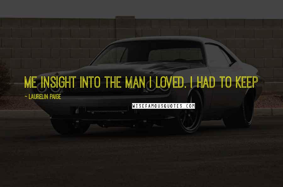 Laurelin Paige Quotes: me insight into the man I loved. I had to keep