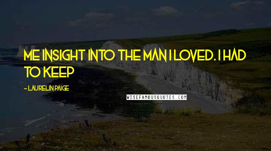 Laurelin Paige Quotes: me insight into the man I loved. I had to keep