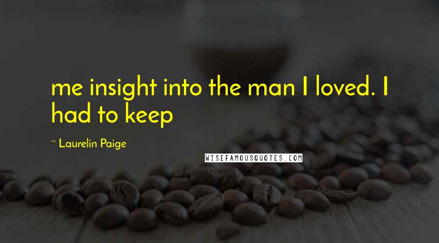 Laurelin Paige Quotes: me insight into the man I loved. I had to keep