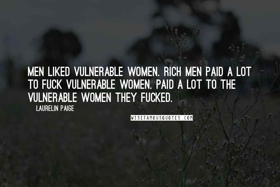 Laurelin Paige Quotes: Men liked vulnerable women. Rich men paid a lot to fuck vulnerable women. Paid a lot to the vulnerable women they fucked.