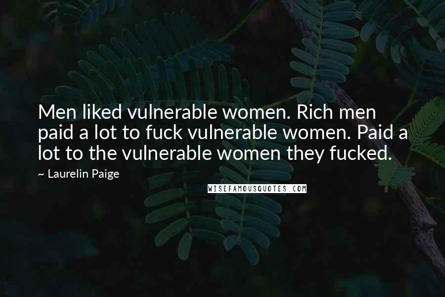 Laurelin Paige Quotes: Men liked vulnerable women. Rich men paid a lot to fuck vulnerable women. Paid a lot to the vulnerable women they fucked.