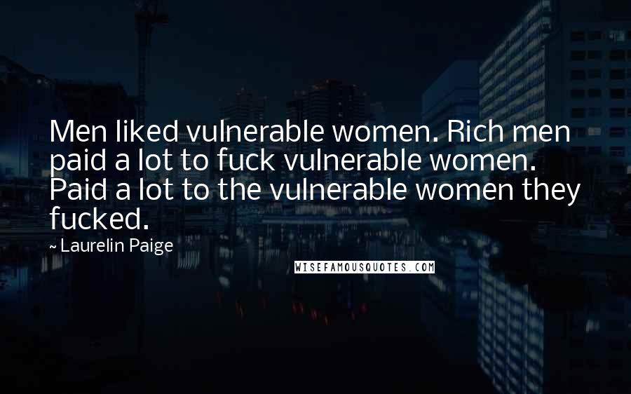 Laurelin Paige Quotes: Men liked vulnerable women. Rich men paid a lot to fuck vulnerable women. Paid a lot to the vulnerable women they fucked.