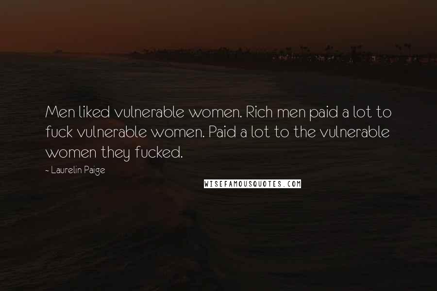 Laurelin Paige Quotes: Men liked vulnerable women. Rich men paid a lot to fuck vulnerable women. Paid a lot to the vulnerable women they fucked.