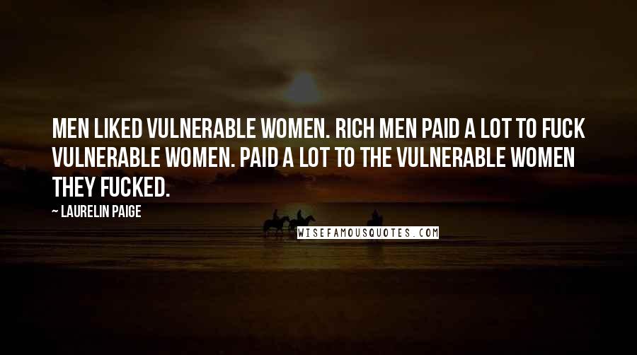 Laurelin Paige Quotes: Men liked vulnerable women. Rich men paid a lot to fuck vulnerable women. Paid a lot to the vulnerable women they fucked.