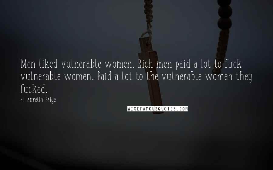 Laurelin Paige Quotes: Men liked vulnerable women. Rich men paid a lot to fuck vulnerable women. Paid a lot to the vulnerable women they fucked.