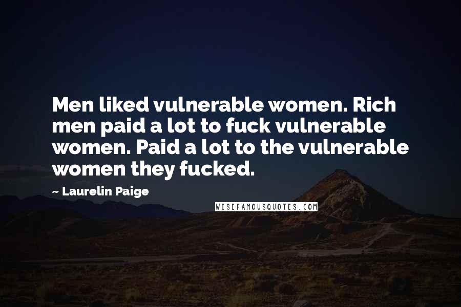 Laurelin Paige Quotes: Men liked vulnerable women. Rich men paid a lot to fuck vulnerable women. Paid a lot to the vulnerable women they fucked.