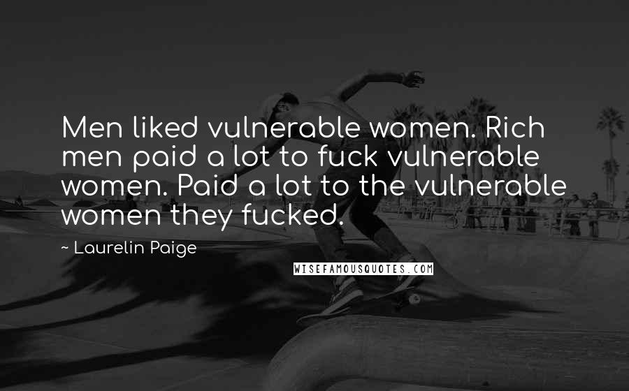 Laurelin Paige Quotes: Men liked vulnerable women. Rich men paid a lot to fuck vulnerable women. Paid a lot to the vulnerable women they fucked.