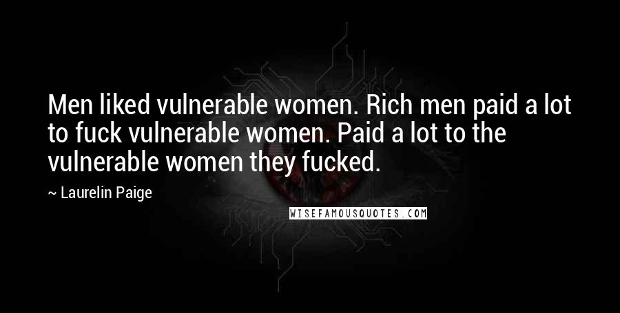 Laurelin Paige Quotes: Men liked vulnerable women. Rich men paid a lot to fuck vulnerable women. Paid a lot to the vulnerable women they fucked.