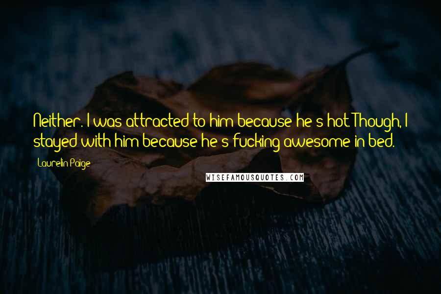 Laurelin Paige Quotes: Neither. I was attracted to him because he's hot. Though, I stayed with him because he's fucking awesome in bed.