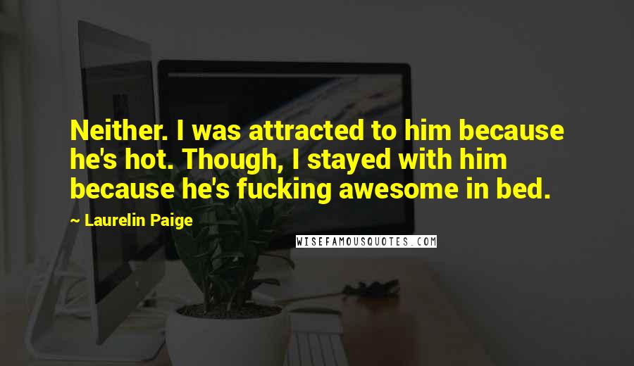 Laurelin Paige Quotes: Neither. I was attracted to him because he's hot. Though, I stayed with him because he's fucking awesome in bed.