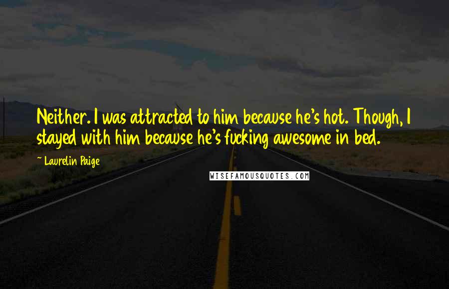 Laurelin Paige Quotes: Neither. I was attracted to him because he's hot. Though, I stayed with him because he's fucking awesome in bed.