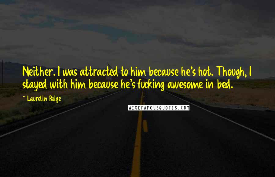 Laurelin Paige Quotes: Neither. I was attracted to him because he's hot. Though, I stayed with him because he's fucking awesome in bed.