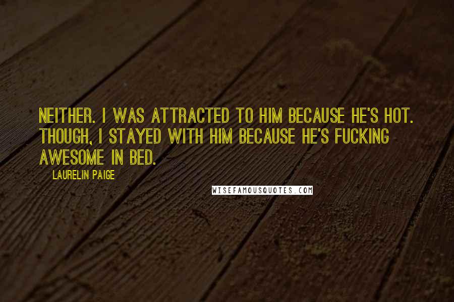 Laurelin Paige Quotes: Neither. I was attracted to him because he's hot. Though, I stayed with him because he's fucking awesome in bed.