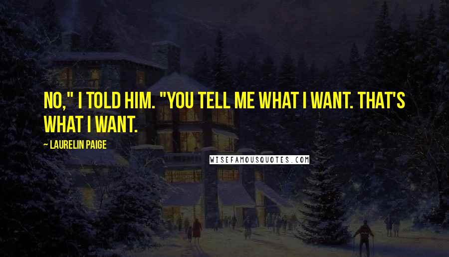 Laurelin Paige Quotes: No," I told him. "You tell me what I want. That's what I want.
