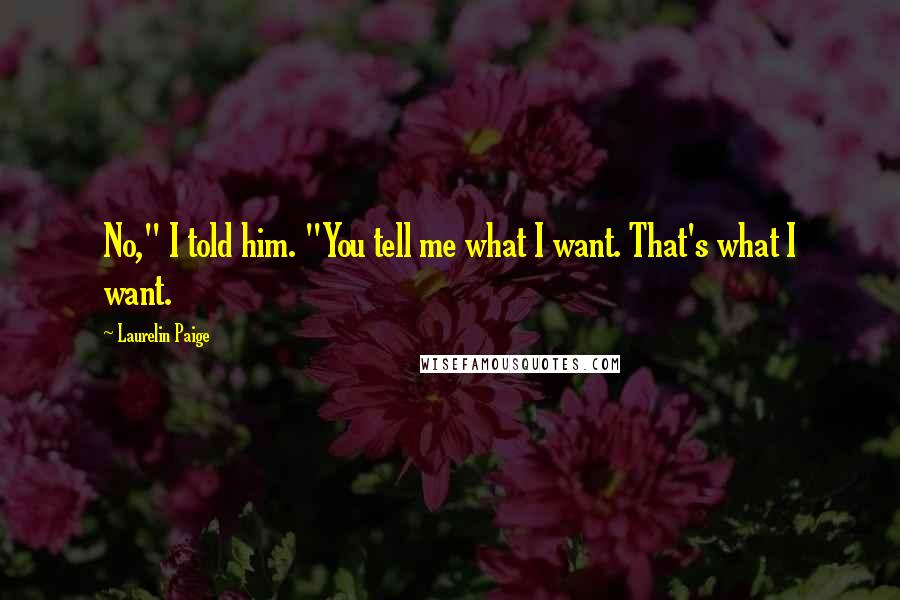 Laurelin Paige Quotes: No," I told him. "You tell me what I want. That's what I want.