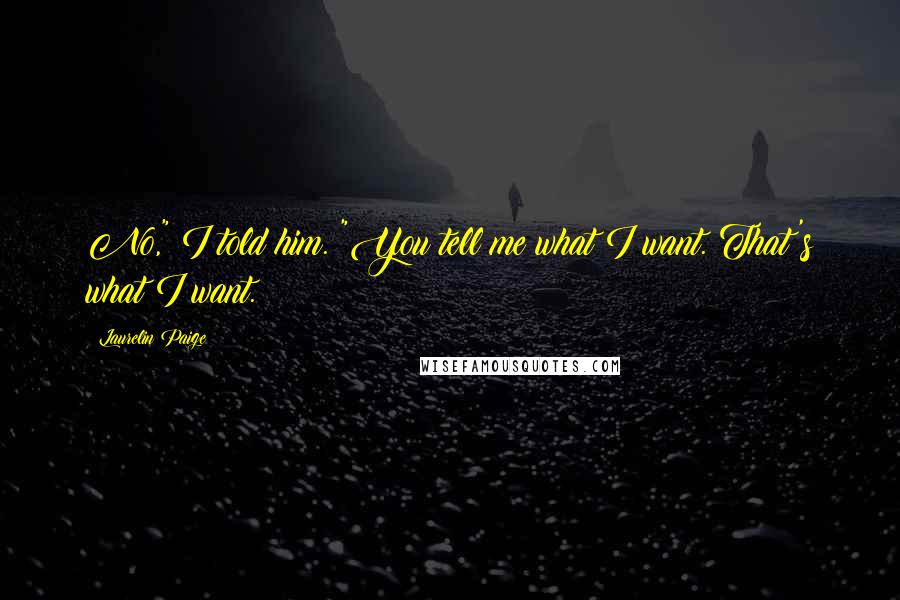 Laurelin Paige Quotes: No," I told him. "You tell me what I want. That's what I want.