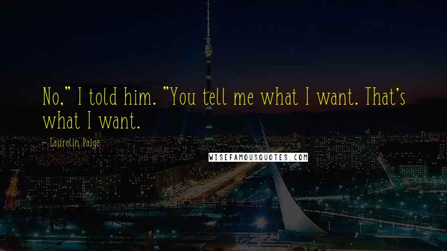 Laurelin Paige Quotes: No," I told him. "You tell me what I want. That's what I want.