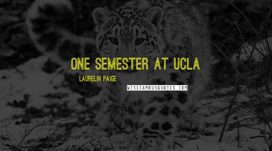 Laurelin Paige Quotes: one semester at UCLA