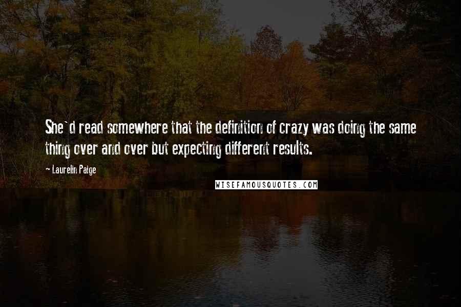 Laurelin Paige Quotes: She'd read somewhere that the definition of crazy was doing the same thing over and over but expecting different results.