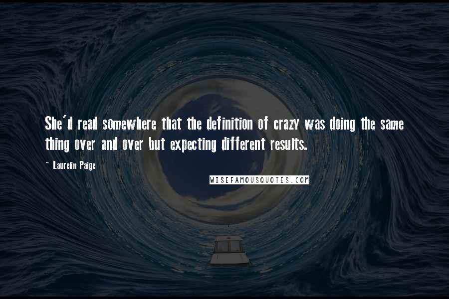 Laurelin Paige Quotes: She'd read somewhere that the definition of crazy was doing the same thing over and over but expecting different results.