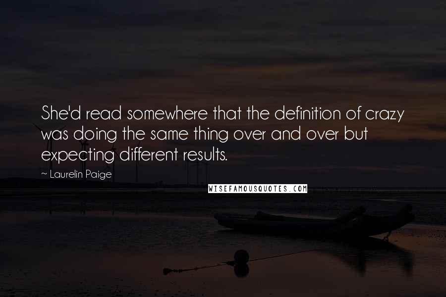 Laurelin Paige Quotes: She'd read somewhere that the definition of crazy was doing the same thing over and over but expecting different results.