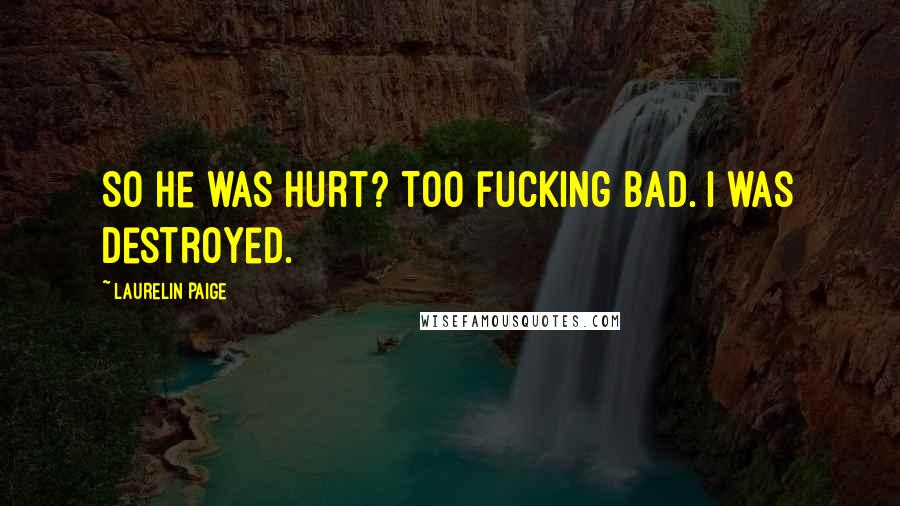 Laurelin Paige Quotes: So he was hurt? Too fucking bad. I was destroyed.