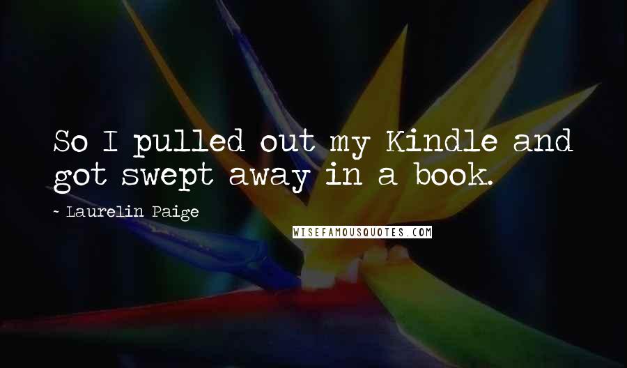 Laurelin Paige Quotes: So I pulled out my Kindle and got swept away in a book.