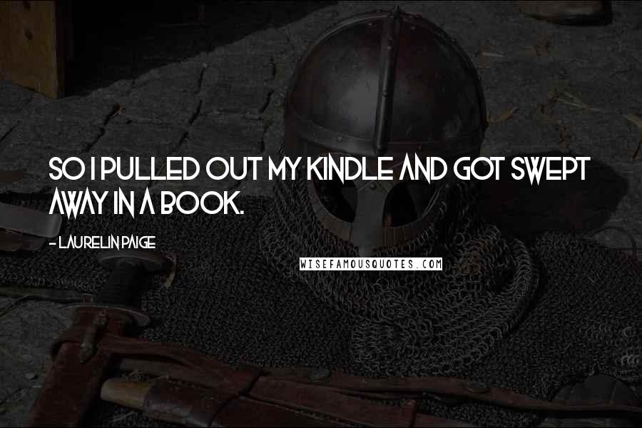 Laurelin Paige Quotes: So I pulled out my Kindle and got swept away in a book.