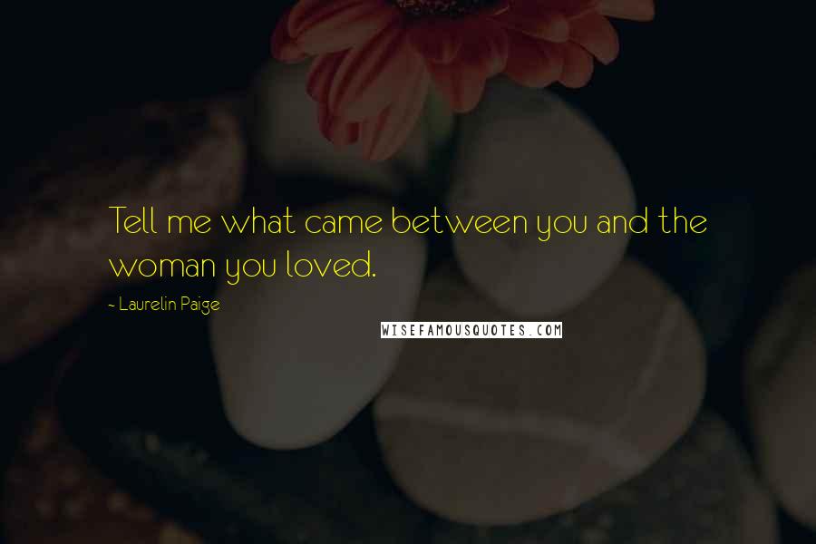 Laurelin Paige Quotes: Tell me what came between you and the woman you loved.