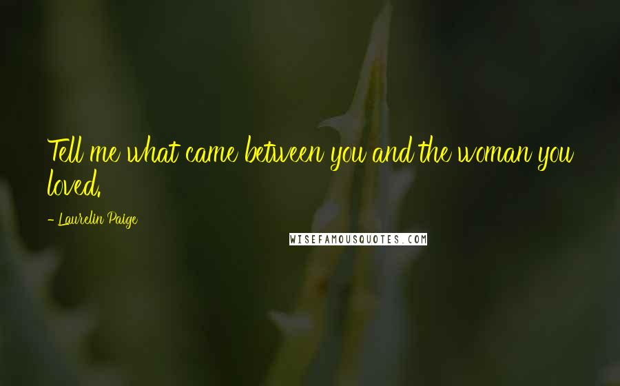 Laurelin Paige Quotes: Tell me what came between you and the woman you loved.