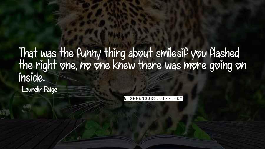 Laurelin Paige Quotes: That was the funny thing about smilesif you flashed the right one, no one knew there was more going on inside.
