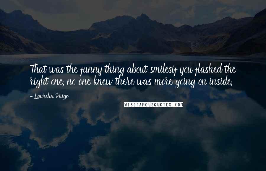 Laurelin Paige Quotes: That was the funny thing about smilesif you flashed the right one, no one knew there was more going on inside.