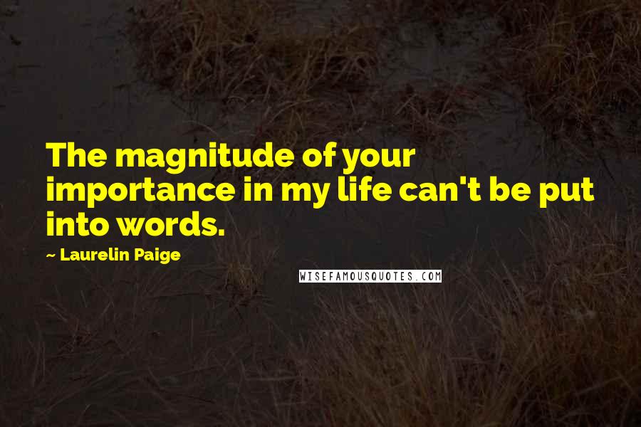Laurelin Paige Quotes: The magnitude of your importance in my life can't be put into words.