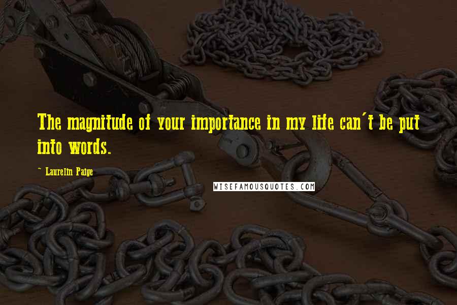 Laurelin Paige Quotes: The magnitude of your importance in my life can't be put into words.