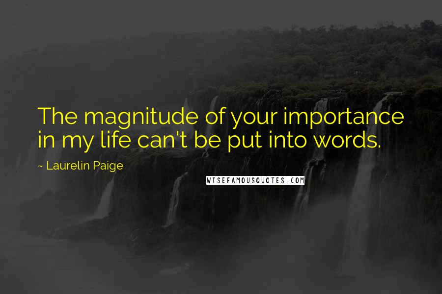 Laurelin Paige Quotes: The magnitude of your importance in my life can't be put into words.