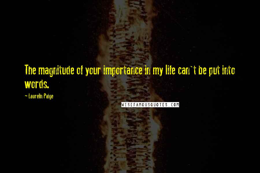 Laurelin Paige Quotes: The magnitude of your importance in my life can't be put into words.