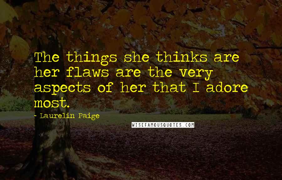 Laurelin Paige Quotes: The things she thinks are her flaws are the very aspects of her that I adore most.