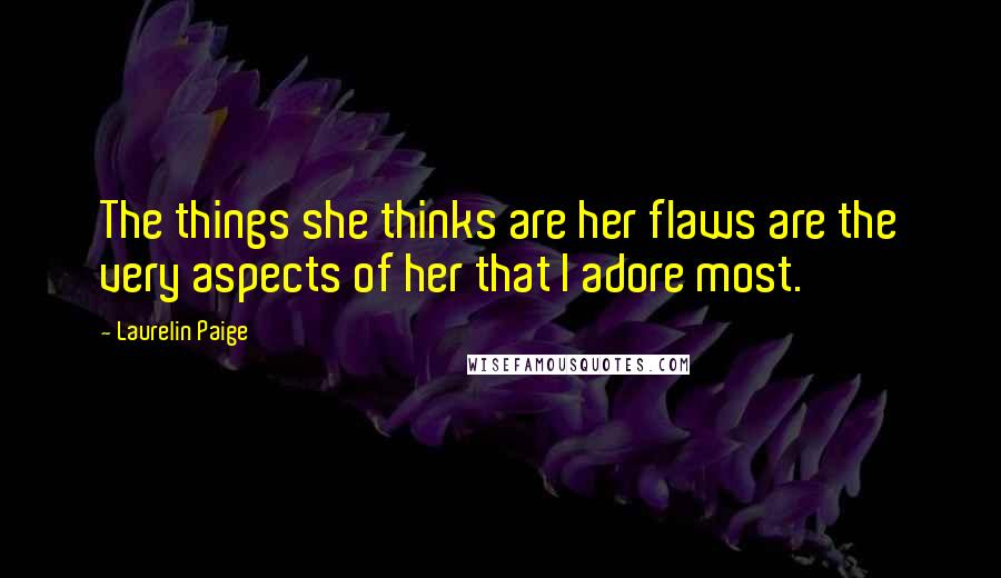 Laurelin Paige Quotes: The things she thinks are her flaws are the very aspects of her that I adore most.