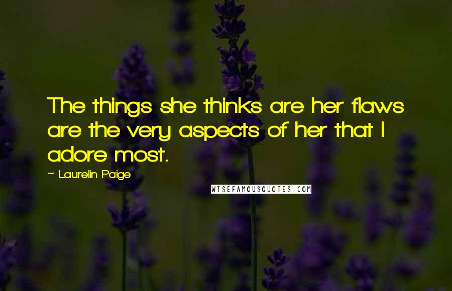 Laurelin Paige Quotes: The things she thinks are her flaws are the very aspects of her that I adore most.