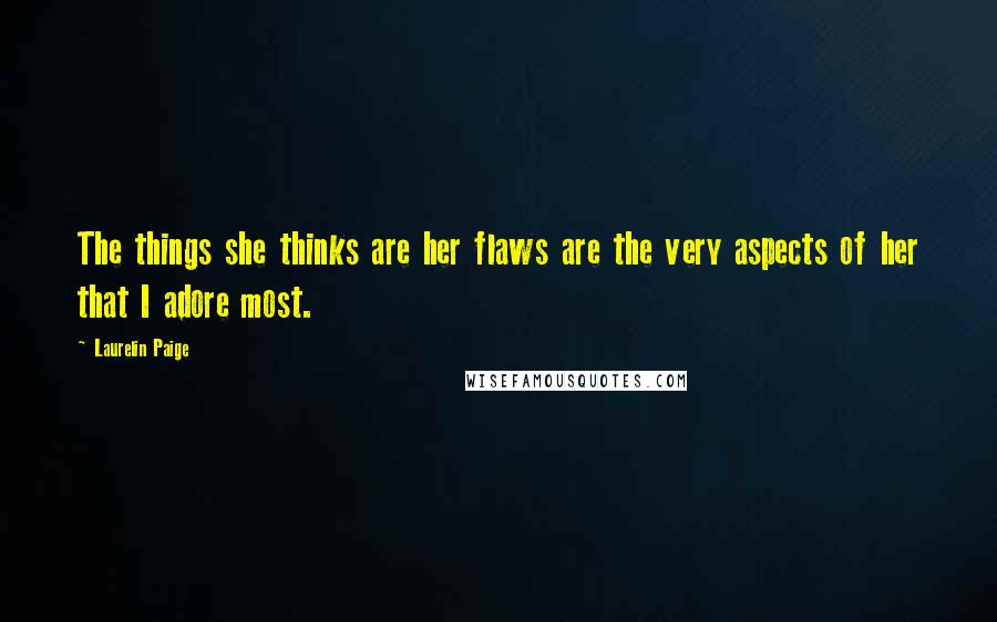 Laurelin Paige Quotes: The things she thinks are her flaws are the very aspects of her that I adore most.