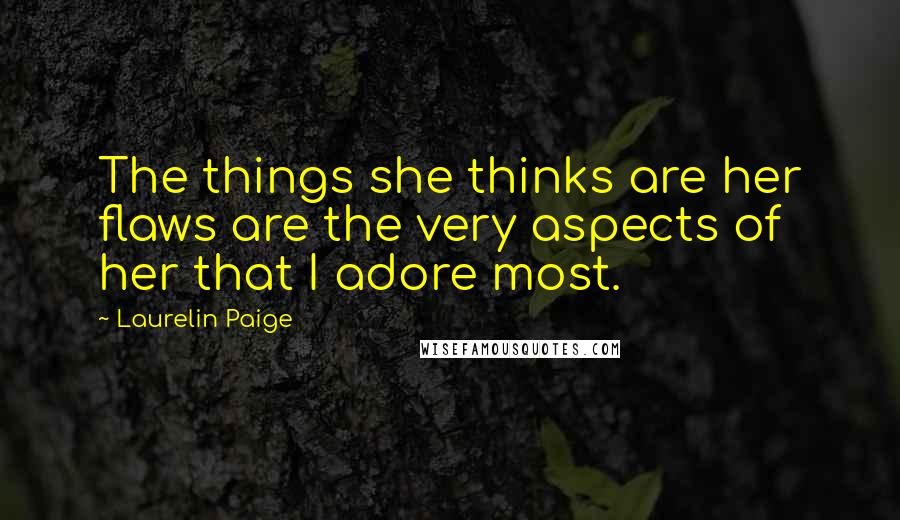 Laurelin Paige Quotes: The things she thinks are her flaws are the very aspects of her that I adore most.