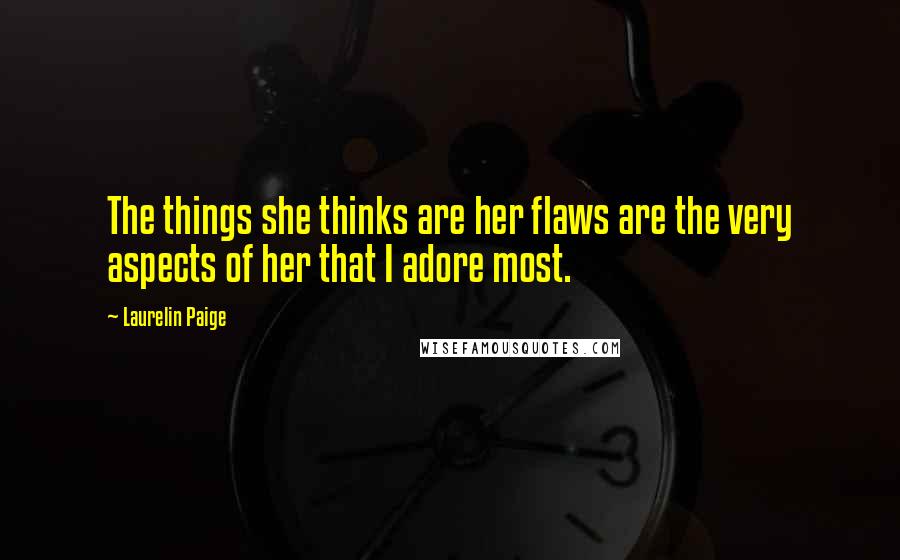 Laurelin Paige Quotes: The things she thinks are her flaws are the very aspects of her that I adore most.